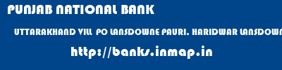 PUNJAB NATIONAL BANK  UTTARAKHAND VILL  PO LANSDOWNE PAURI, HARIDWAR LANSDOWNE (UTTRAKHAND  banks information 